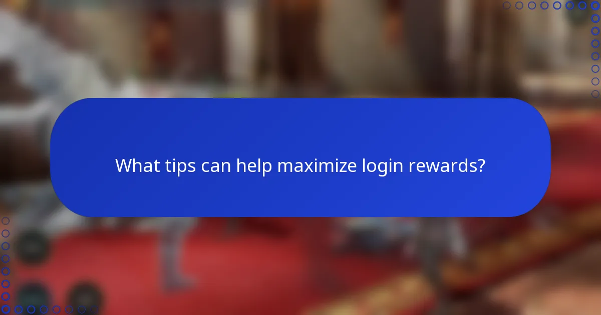 What tips can help maximize login rewards?
